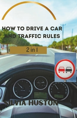 How to drive a car and Traffic Rules: A practical guide to developing essential driving skills by Huston, Silvia
