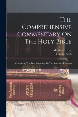 The Comprehensive Commentary On The Holy Bible: Containing The Text According To The Authorized Version by Scott, Thomas