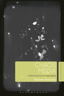 Chaos Media: A Sonic Economy of Digital Space by Kennedy, Stephen