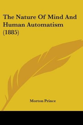 The Nature Of Mind And Human Automatism (1885) by Prince, Morton