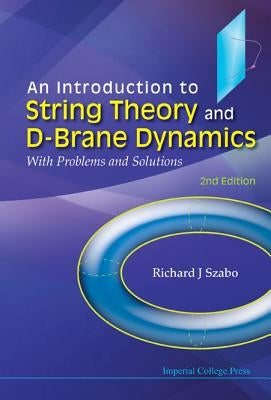Introduction to String Theory and D-Brane Dynamics, An: With Problems and Solutions (2nd Edition) by Szabo, Richard J.