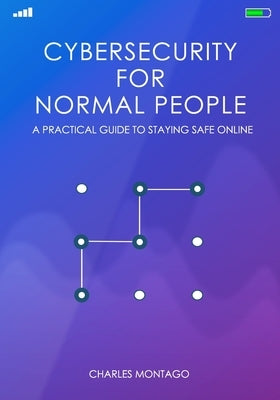 Cybersecurity for Normal People: A Practical Guide to Staying Safe Online by Montago, Charles