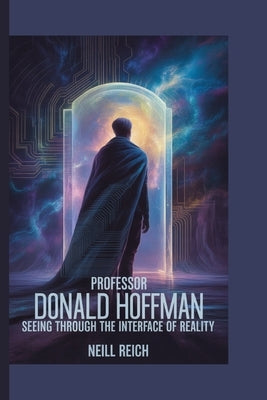Professor Donald Hoffman: Seeing Through the Interface of Reality by Reich, Neill