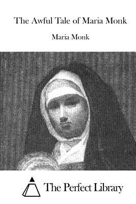 The Awful Tale of Maria Monk by The Perfect Library
