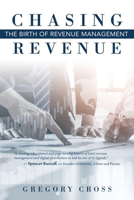 Chasing Revenue: The Birth of Revenue Management by Cross, Gregory