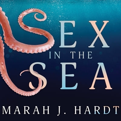 Sex in the Sea: Our Intimate Connection with Kinky Crustaceans, Sex-Changing Fish, Romantic Lobsters and Other Salty Erotica of the De by Hardt, Marah J.