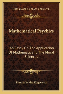 Mathematical Psychics: An Essay On The Application Of Mathematics To The Moral Sciences by Edgeworth, Francis Ysidro