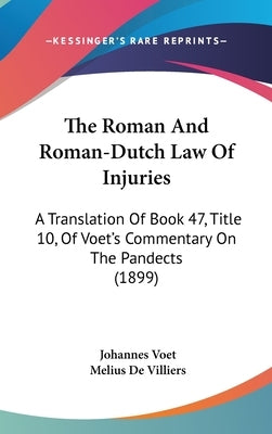The Roman And Roman-Dutch Law Of Injuries: A Translation Of Book 47, Title 10, Of Voet's Commentary On The Pandects (1899) by Voet, Johannes