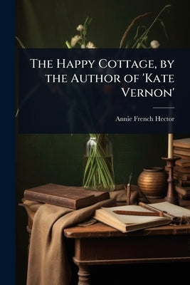 The Happy Cottage, by the Author of 'Kate Vernon' by Hector, Annie French