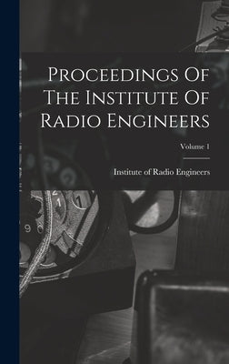 Proceedings Of The Institute Of Radio Engineers; Volume 1 by Institute of Radio Engineers