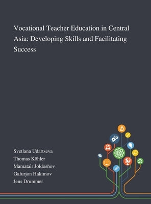 Vocational Teacher Education in Central Asia: Developing Skills and Facilitating Success by Svetlana Udartseva
