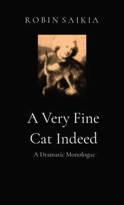 A Very Fine Cat Indeed: A Dramatic Monologue by Saikia, Robin