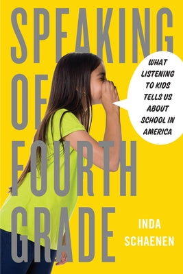 Speaking of Fourth Grade: What Listening to Kids Tells Us about School in America by Schaenen, Inda