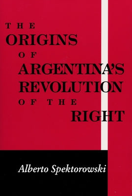 Origins of Argentina's Revolution of the Right by Spektorowski, Alberto