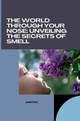 The World Through Your Nose: Unveiling the Secrets of Smell by Sartre