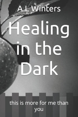 Healing in the Dark: this is more for me than you by Winters, A. L.