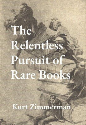 The Relentless Pursuit of Rare Books: Further Essays and Escapades by Zimmerman, Kurt W.