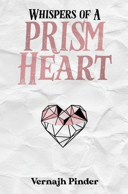 Whispers of A Prism Heart: A Collection of Poetry, Prose and Short Stories by Pinder, Vernajh E.