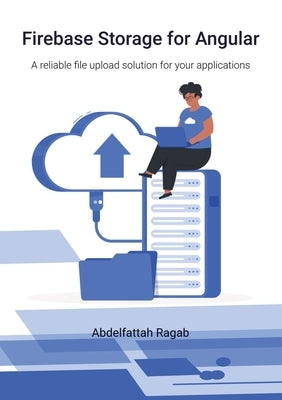 Firebase Storage for Angular: A reliable file upload solution for your applications by Ragab, Abdelfattah