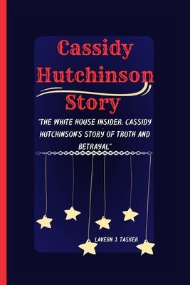 Cassidy Hutchinson Story: "The White House Insider: Cassidy Hutchinson's Story of Truth and Betrayal" by J. Tasker, Lavern