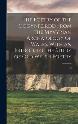 The Poetry of the Gogynfeirdd From the Myvyrian Archaiology of Wales. With an Introd. to the Study of Old Welsh Poetry by Anwyl, E. 1866-1914