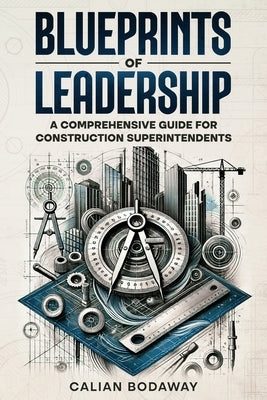 Blueprints of Leadership: A Comprehensive Guide for Construction Superintendents by Bodaway, Calian