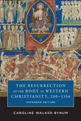 The Resurrection of the Body in Western Christianity, 200-1336 by Bynum, Caroline Walker