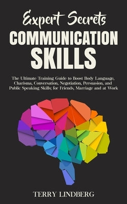 Expert Secrets - Communication Skills: The Ultimate Training Guide to Boost Body Language, Charisma, Conversation, Negotiation, Persuasion, and Public by Lindberg, Terry