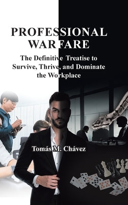 Professional Warfare: The Definitive Treatise to Survive, Thrive, and Dominate the Workplace by Chávez, Tomás M.