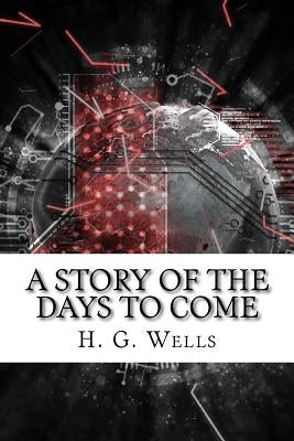 A Story of the Days to Come by H. G. Wells