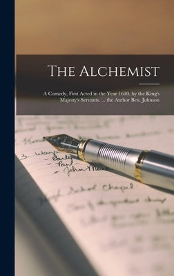 The Alchemist: A Comedy, First Acted in the Year 1610. by the King's Majesty's Servants. ... the Author Ben. Johnson by Anonymous