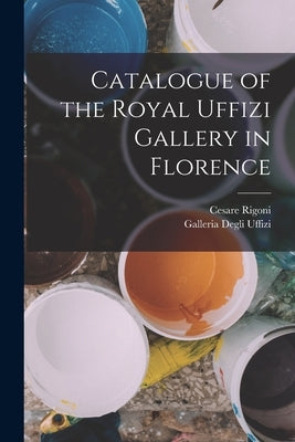Catalogue of the Royal Uffizi Gallery in Florence by Uffizi, Galleria Degli