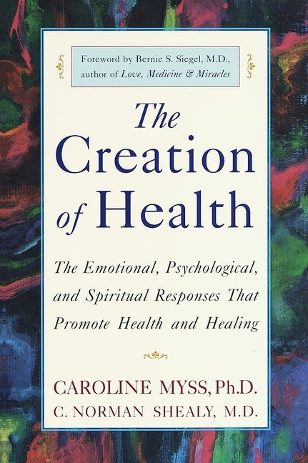 The Creation of Health: The Emotional, Psychological, and Spiritual Responses That Promote Health and Healing by Myss, Caroline