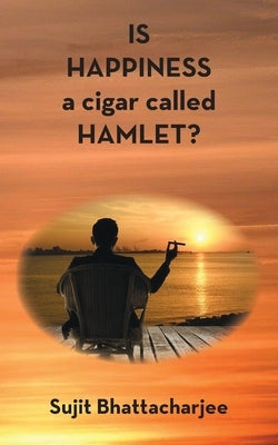 IS HAPPINESS a cigar called HAMLET? by Bhattacharjee, Sujit
