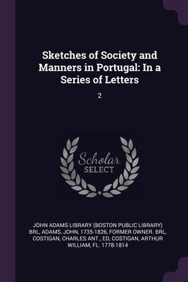 Sketches of Society and Manners in Portugal: In a Series of Letters: 2 by John Adams Library (Boston Public Librar