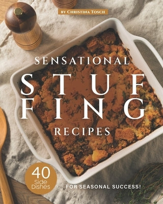 Sensational Stuffing Recipes: 40 Side Dishes for Seasonal Success! by Tosch, Christina