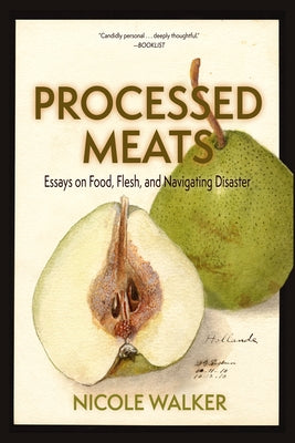 Processed Meats: Essays on Food, Flesh, and Navigating Disaster by Walker, Nicole