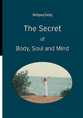 The Secret of Body, Soul and Mind by Rietig, Wolfgang