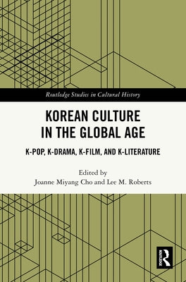 Korean Culture in the Global Age: K-Pop, K-Drama, K-Film, and K-Literature by Cho, Joanne Miyang