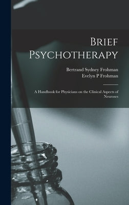 Brief Psychotherapy; a Handbook for Physicians on the Clinical Aspects of Neuroses by Frohman, Bertrand Sydney 1892-