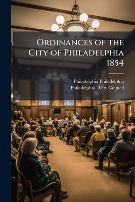Ordinances of the City of Philadelphia 1854 by Philadelphia, Philadelphia