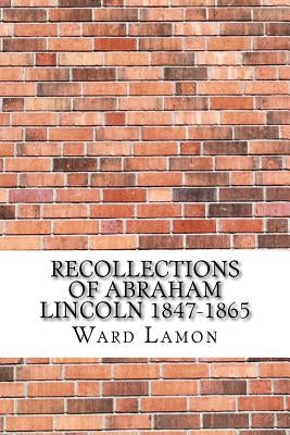 Recollections of Abraham Lincoln 1847-1865 by Lamon, Ward Hill