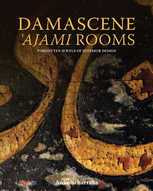 Damascene 'Ajami Rooms: Forgotten Jewels of Interior Design by Scharrahs, Anke