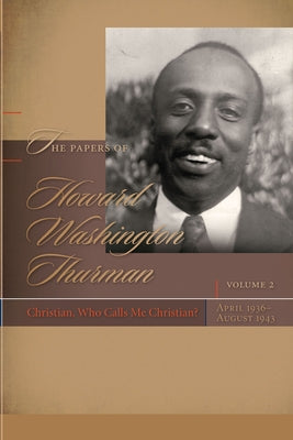 The Papers of Howard Washington Thurman: Christian, Who Calls Me Christian?, April 1936-August 1943 by Fluker, Walter Earl