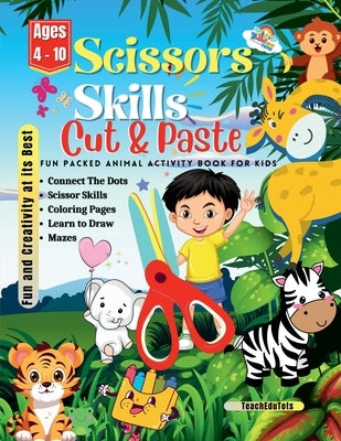 Scissors Skills Cut and Paste Fun Packed Animal Activity Book For Kids Age 4 - 10 years: Coloring Pages, Scissor Skills, Connect the Dots, Learn to Dr by Teachedutots