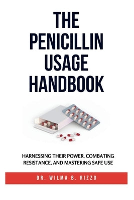 The Penicillin Usage Handbook: Harnessing Their Power, Combating Resistance, and Mastering Safe Use by Rizzo, Wilma B.