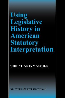 Using Legislative History in American Statutory Interpretation by Mammen, Christian E.