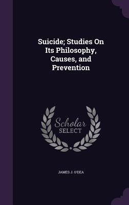Suicide; Studies On Its Philosophy, Causes, and Prevention by O'Dea, James J.