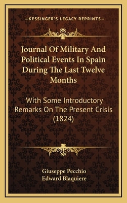 Journal Of Military And Political Events In Spain During The Last Twelve Months: With Some Introductory Remarks On The Present Crisis (1824) by Pecchio, Giuseppe