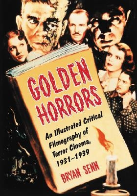 Golden Horrors: An Illustrated Critical Filmography of Terror Cinema, 1931-1939 by Senn, Bryan
